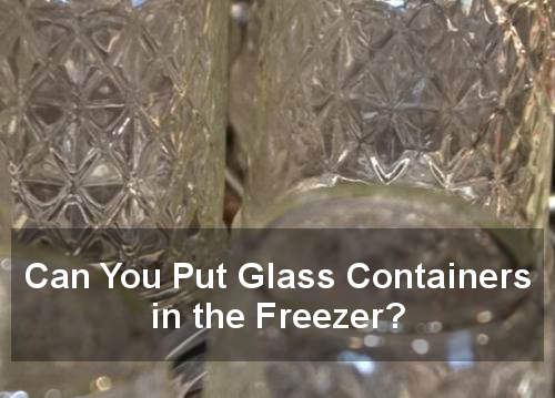 can you put glass containers in the freezer